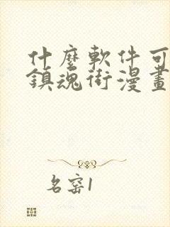 什么软件可以看镇魂街漫画免费