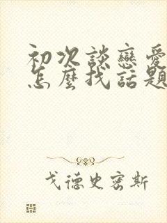 初次谈恋爱聊天怎么找话题