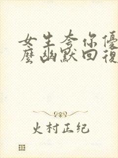 女生夸你优秀怎么幽默回复