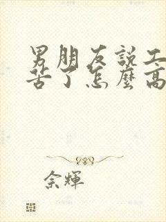 男朋友说工作辛苦了怎么高情商回答