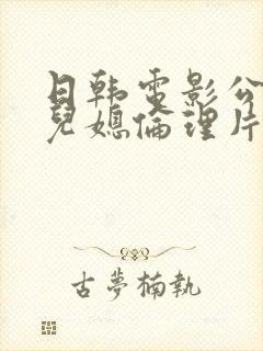 日韩电影公公与儿媳伦理片在线播放