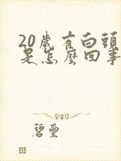 20岁有白头发是怎么回事