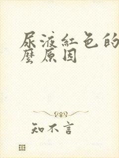 尿液红色的是什么原因