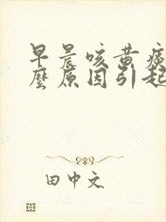 早晨咳黄痰是什么原因引起的