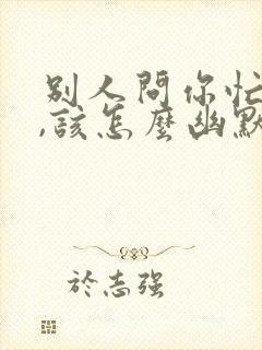 别人问你忙啥了,该怎么幽默的回复封面