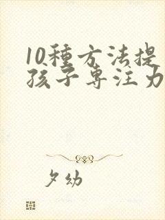 10种方法提高孩子专注力