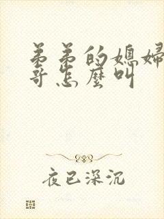 弟弟的媳妇叫哥哥怎么叫