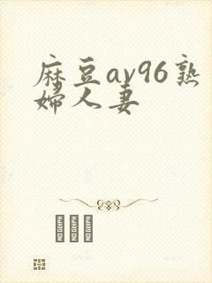 麻豆av96熟妇人妻