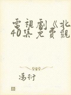 电视剧《北上》40集免费观看完整版