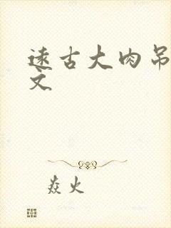 远古大肉吊np文