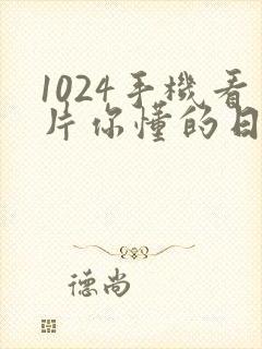 1024手机看片你懂的日韩777