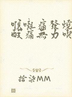 喉咙痛发烧全身酸痛无力吃什么药