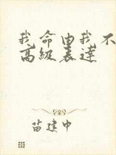 我命由我不由天高级表达