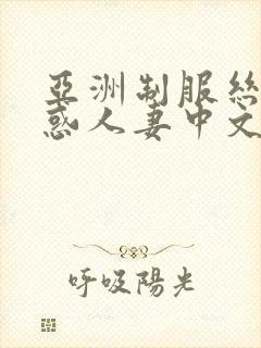 亚洲制服丝袜诱惑人妻中文字幕在线