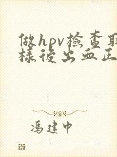 做hpv检查取样后出血正常吗