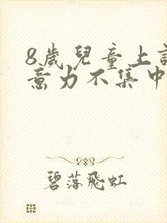 8岁儿童上课注意力不集中要怎么训练