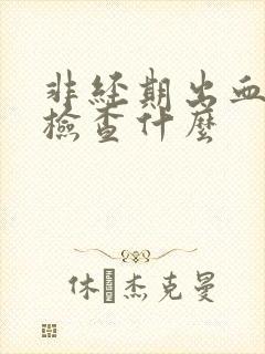 非经期出血应该检查什么