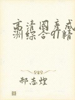 高清国产成人亚洲综合91精品