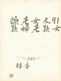 搡老女人911熟妇老熟女