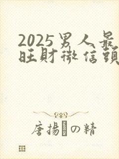 2025男人最旺财微信头像