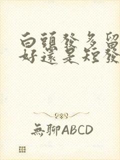 白头发多留长发好还是短发好