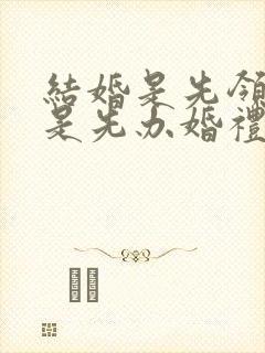 结婚是先领证还是先办婚礼