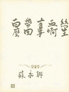 白带有血丝是怎么回事啊生理期走后封面