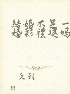 结婚不足一年离婚彩礼退吗