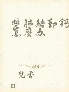 双肺结节钙化灶怎么办