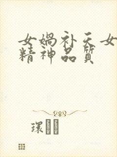 女娲补天女娲的精神品质