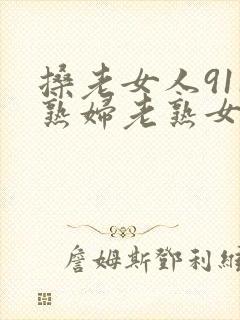 搡老女人911熟妇老熟女