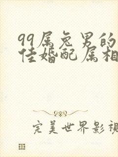 99属兔男的最佳婚配属相