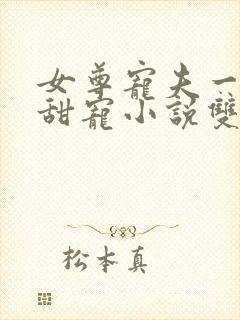 女尊宠夫一对一甜宠小说双强文