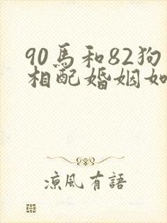 90马和82狗相配婚姻如何