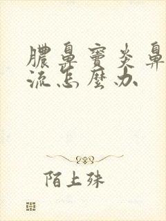 脓鼻窦炎鼻涕倒流怎么办