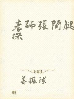 老师张开腿被我操