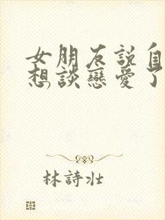 女朋友说自己不想谈恋爱了怎么办