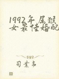 1992年属猴女最佳婚配属相