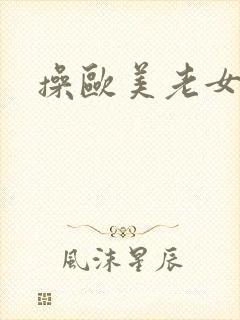 操欧美老女人逼