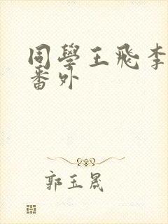 同学王飞李若雪番外