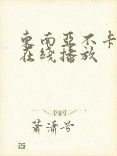 东南亚不卡av在线播放