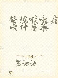 发烧喉咙痛头痛吃什么药