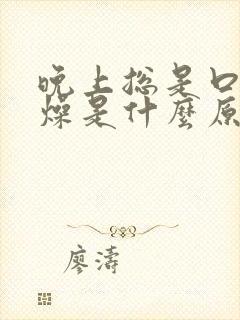 晚上总是口干舌燥是什么原因,怎样处理封面