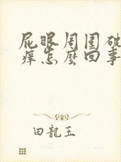 屁眼周围破皮还痒怎么回事