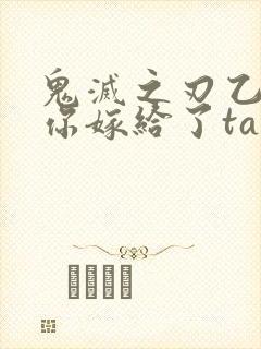 鬼灭之刃乙女当你嫁给了ta