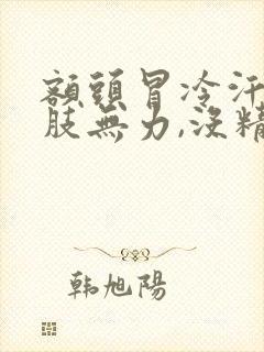 额头冒冷汗,四肢无力,没精神什么情况