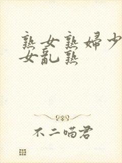 熟女熟妇少妇妇女乱熟