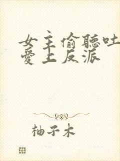 女主偷听吐槽,爱上反派