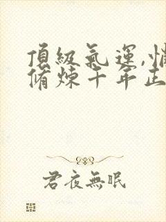 顶级气运,悄悄修炼千年正版小说免费阅读封面