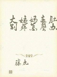 大姨妈来肚子特别疼怎么办